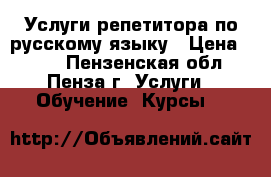 Услуги репетитора по русскому языку › Цена ­ 400 - Пензенская обл., Пенза г. Услуги » Обучение. Курсы   